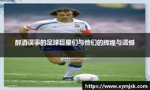 醉酒误事的足球巨星们与他们的辉煌与遗憾