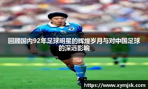 回顾国内92年足球明星的辉煌岁月与对中国足球的深远影响