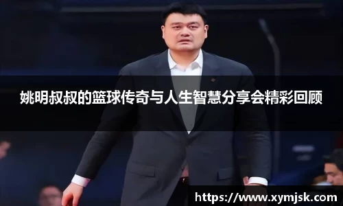 姚明叔叔的篮球传奇与人生智慧分享会精彩回顾