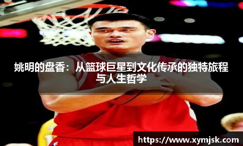 姚明的盘香：从篮球巨星到文化传承的独特旅程与人生哲学