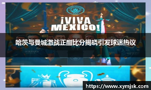 哈茨与曼城激战正酣比分揭晓引发球迷热议