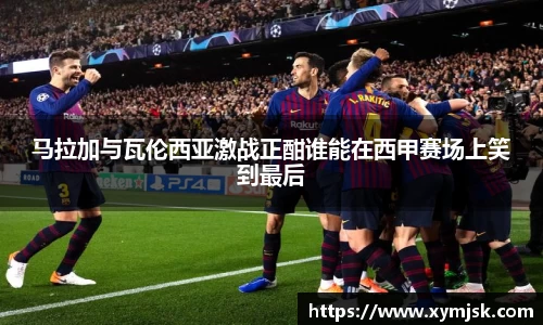 马拉加与瓦伦西亚激战正酣谁能在西甲赛场上笑到最后