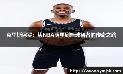 克里斯保罗：从NBA明星到篮球智者的传奇之路