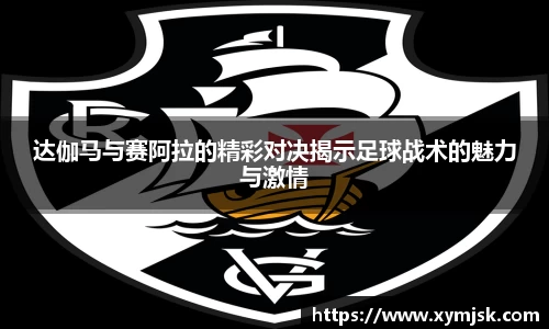 达伽马与赛阿拉的精彩对决揭示足球战术的魅力与激情