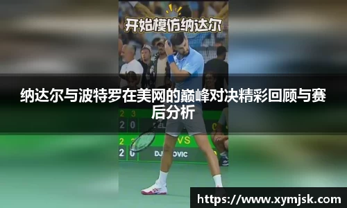 纳达尔与波特罗在美网的巅峰对决精彩回顾与赛后分析
