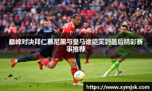 巅峰对决拜仁慕尼黑与皇马谁能笑到最后精彩赛事推荐
