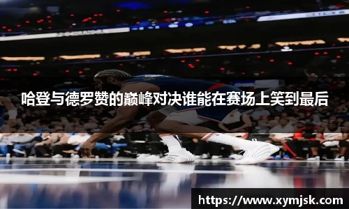 哈登与德罗赞的巅峰对决谁能在赛场上笑到最后