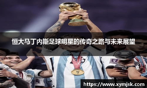 恒大马丁内斯足球明星的传奇之路与未来展望