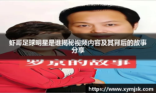 虾哥足球明星是谁揭秘视频内容及其背后的故事分享