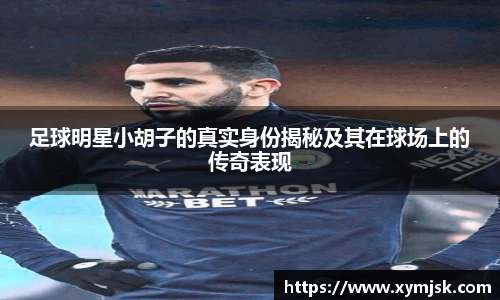 足球明星小胡子的真实身份揭秘及其在球场上的传奇表现