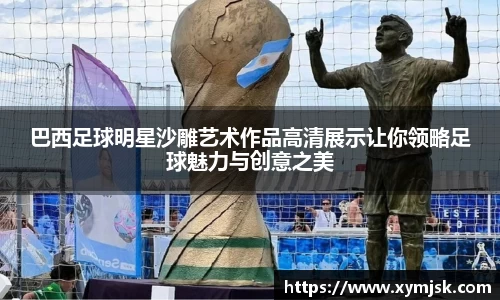 巴西足球明星沙雕艺术作品高清展示让你领略足球魅力与创意之美